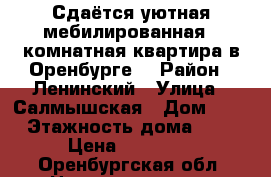 Сдаётся уютная мебилированная 2-комнатная квартира в Оренбурге  › Район ­ Ленинский › Улица ­ Салмышская › Дом ­ 66 › Этажность дома ­ 10 › Цена ­ 11 000 - Оренбургская обл. Недвижимость » Квартиры аренда   